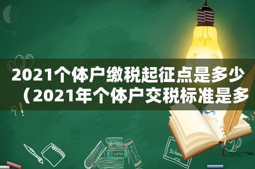 2021個(gè)體戶(hù)繳稅起征點(diǎn)是多少（2021年個(gè)體戶(hù)交稅標(biāo)準(zhǔn)是多少）