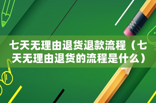 七天無理由退貨退款流程（七天無理由退貨的流程是什么）
