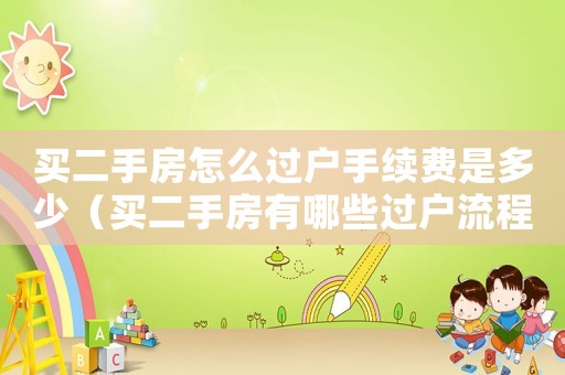 買二手房怎么過戶手續(xù)費是多少（買二手房有哪些過戶流程和費用）
