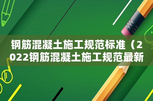 鋼筋混凝土施工規(guī)范標(biāo)準(zhǔn)（2022鋼筋混凝土施工規(guī)范最新版）