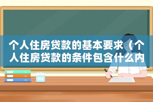 個人住房貸款的基本要求（個人住房貸款的條件包含什么內(nèi)容）