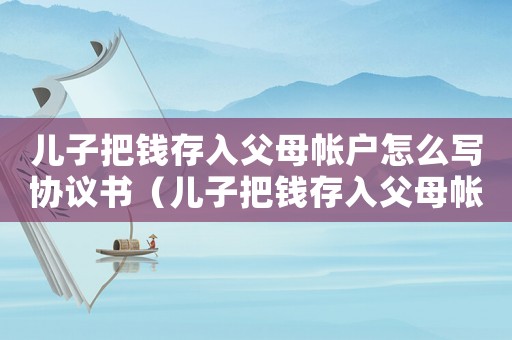兒子把錢存入父母帳戶怎么寫協(xié)議書（兒子把錢存入父母帳戶怎么寫協(xié)議）