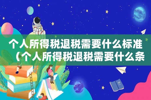 個人所得稅退稅需要什么標準（個人所得稅退稅需要什么條件和資料）
