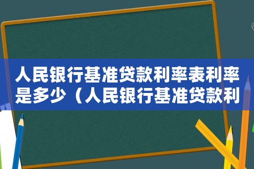 人民銀行基準(zhǔn)貸款利率表利率是多少（人民銀行基準(zhǔn)貸款利率表利率）