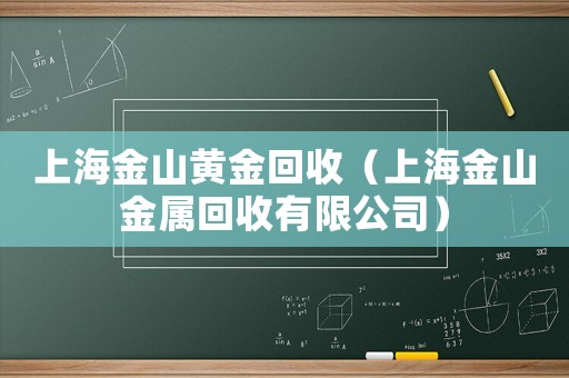 上海金山黃金回收（上海金山金屬回收有限公司）