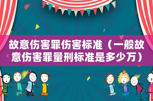 故意傷害罪傷害標(biāo)準(zhǔn)（一般故意傷害罪量刑標(biāo)準(zhǔn)是多少萬(wàn)）
