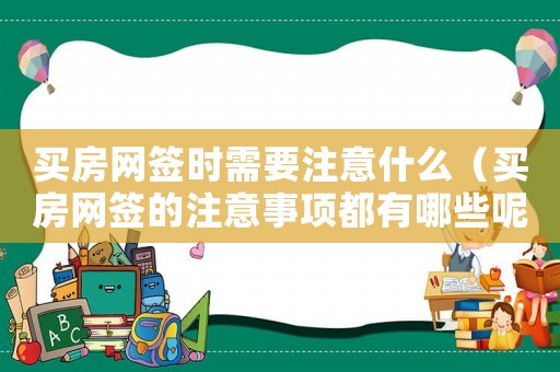 買房網(wǎng)簽時(shí)需要注意什么（買房網(wǎng)簽的注意事項(xiàng)都有哪些呢）