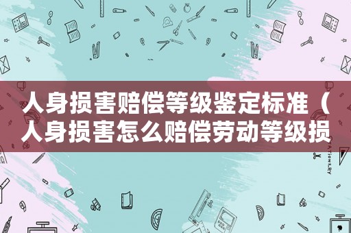 人身損害賠償?shù)燃?jí)鑒定標(biāo)準(zhǔn)（人身損害怎么賠償勞動(dòng)等級(jí)損失）