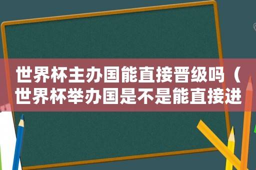 世界杯主辦國能直接晉級嗎（世界杯舉辦國是不是能直接進(jìn)入小組賽）