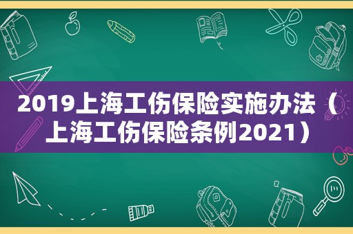 2019上海工傷保險(xiǎn)實(shí)施辦法（上海工傷保險(xiǎn)條例2021）