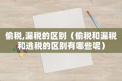 偷稅,漏稅的區(qū)別（偷稅和漏稅和逃稅的區(qū)別有哪些呢）