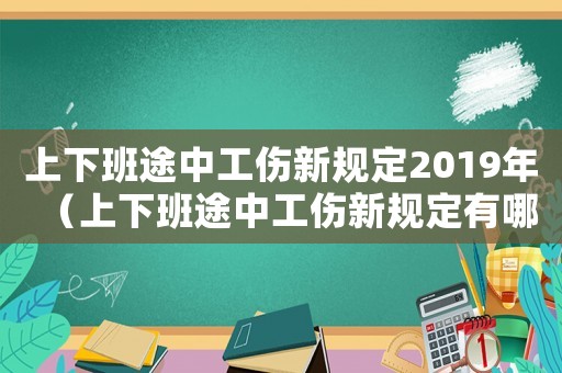 上下班途中工傷新規(guī)定2019年（上下班途中工傷新規(guī)定有哪些?）