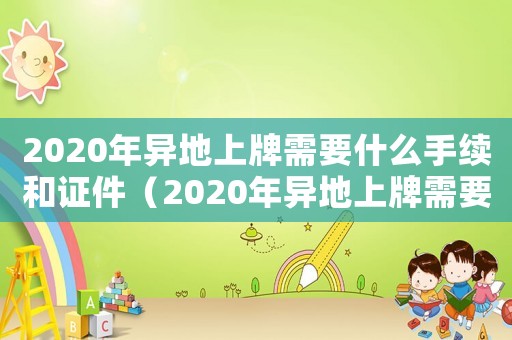 2020年異地上牌需要什么手續(xù)和證件（2020年異地上牌需要什么手續(xù)）