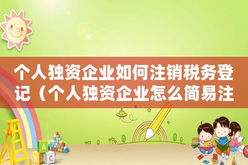 個人獨資企業(yè)如何注銷稅務登記（個人獨資企業(yè)怎么簡易注銷流程）
