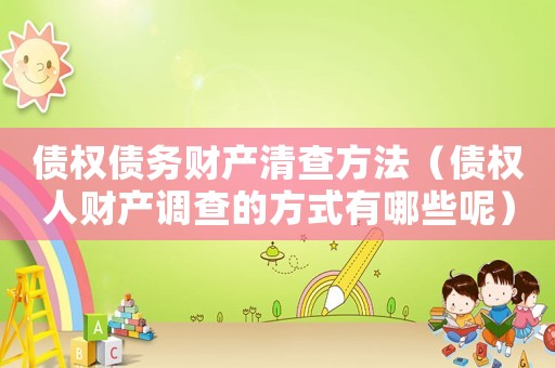債權(quán)債務(wù)財產(chǎn)清查方法（債權(quán)人財產(chǎn)調(diào)查的方式有哪些呢）