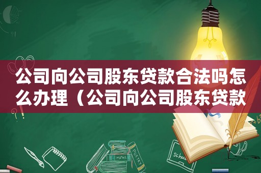 公司向公司股東貸款合法嗎怎么辦理（公司向公司股東貸款合法嗎怎么辦）
