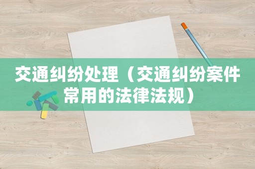 交通糾紛處理（交通糾紛案件常用的法律法規(guī)）