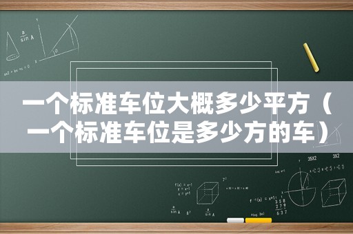 一個(gè)標(biāo)準(zhǔn)車(chē)位大概多少平方（一個(gè)標(biāo)準(zhǔn)車(chē)位是多少方的車(chē)）