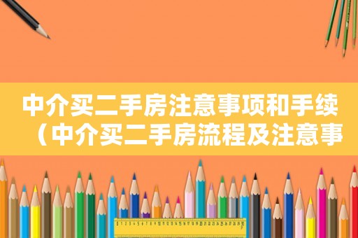 中介買(mǎi)二手房注意事項(xiàng)和手續(xù)（中介買(mǎi)二手房流程及注意事項(xiàng)）