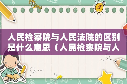 人民檢察院與人民法院的區(qū)別是什么意思（人民檢察院與人民法院的區(qū)別是什么）