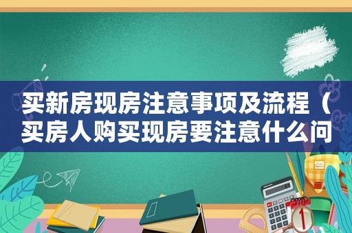 買新房現(xiàn)房注意事項(xiàng)及流程（買房人購買現(xiàn)房要注意什么問題）