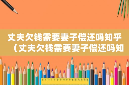 丈夫欠錢需要妻子償還嗎知乎（丈夫欠錢需要妻子償還嗎知乎）