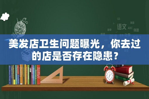 美發(fā)店衛(wèi)生問題曝光，你去過的店是否存在隱患？
