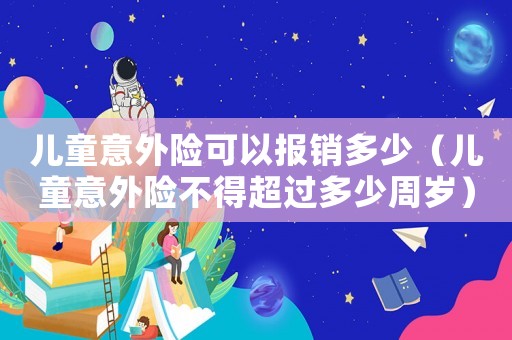 兒童意外險(xiǎn)可以報(bào)銷多少（兒童意外險(xiǎn)不得超過多少周歲）