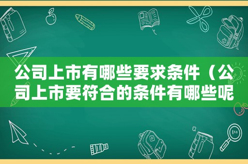 公司上市有哪些要求條件（公司上市要符合的條件有哪些呢）