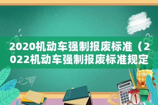 2020機動車強制報廢標準（2022機動車強制報廢標準規(guī)定解讀）
