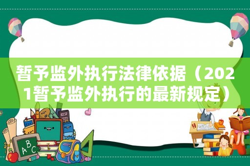 暫予監(jiān)外執(zhí)行法律依據(jù)（2021暫予監(jiān)外執(zhí)行的最新規(guī)定）