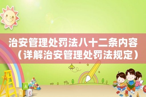 治安管理處罰法八十二條內(nèi)容（詳解治安管理處罰法規(guī)定）