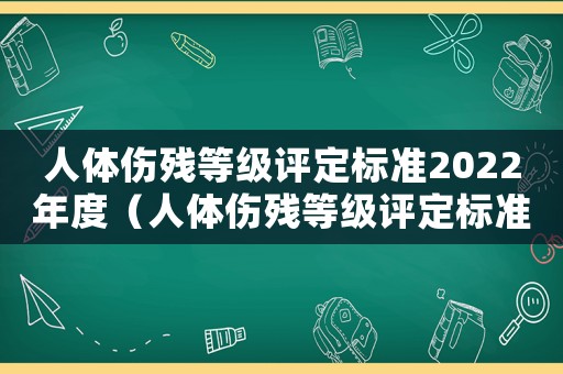 人體傷殘等級評定標(biāo)準(zhǔn)2022年度（人體傷殘等級評定標(biāo)準(zhǔn)2022年）