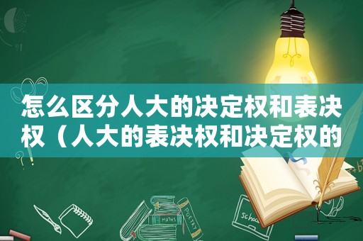 怎么區(qū)分人大的決定權(quán)和表決權(quán)（人大的表決權(quán)和決定權(quán)的區(qū)別）