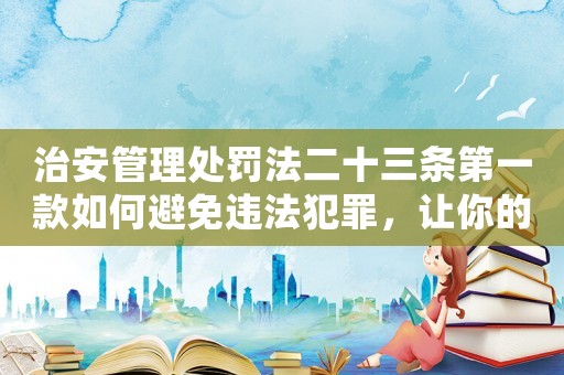 治安管理處罰法二十三條第一款如何避免違法犯罪，讓你的生活更安全？