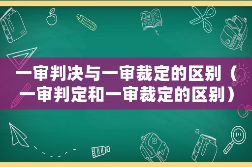 一審判決與一審裁定的區(qū)別（一審判定和一審裁定的區(qū)別）