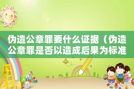 偽造公章罪要什么證據(jù)（偽造公章罪是否以造成后果為標(biāo)準(zhǔn)）