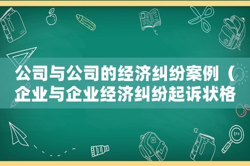 公司與公司的經濟糾紛案例（企業(yè)與企業(yè)經濟糾紛起訴狀格式范本）