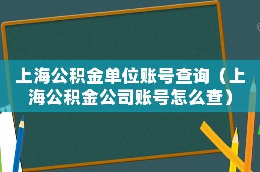 上海公積金單位賬號(hào)查詢（上海公積金公司賬號(hào)怎么查）