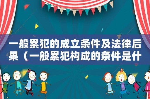 一般累犯的成立條件及法律后果（一般累犯構(gòu)成的條件是什么）