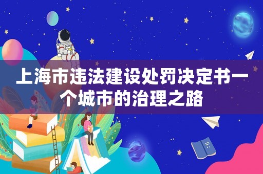 上海市違法建設(shè)處罰決定書一個(gè)城市的治理之路
