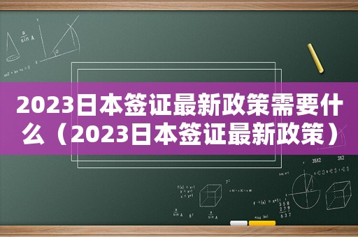 2023日本簽證最新政策需要什么（2023日本簽證最新政策）
