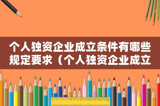 個人獨資企業(yè)成立條件有哪些規(guī)定要求（個人獨資企業(yè)成立條件有哪些規(guī)定）