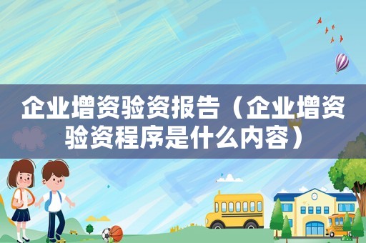 企業(yè)增資驗資報告（企業(yè)增資驗資程序是什么內(nèi)容）