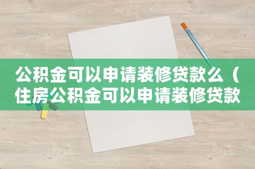 公積金可以申請裝修貸款么（住房公積金可以申請裝修貸款嗎）