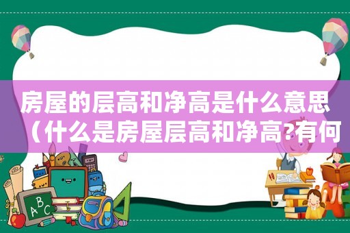 房屋的層高和凈高是什么意思（什么是房屋層高和凈高?有何區(qū)別?）