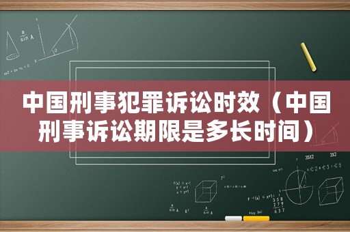 中國刑事犯罪訴訟時(shí)效（中國刑事訴訟期限是多長時(shí)間）