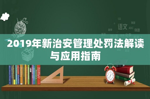 2019年新治安管理處罰法解讀與應(yīng)用指南