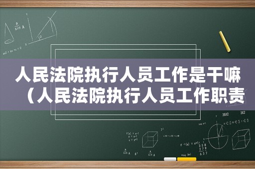 人民法院執(zhí)行人員工作是干嘛（人民法院執(zhí)行人員工作職責(zé)有什么內(nèi)容）