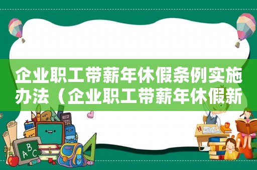 企業(yè)職工帶薪年休假條例實(shí)施辦法（企業(yè)職工帶薪年休假新規(guī)定有哪些條件）